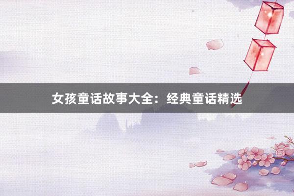 女孩童话故事大全：经典童话精选